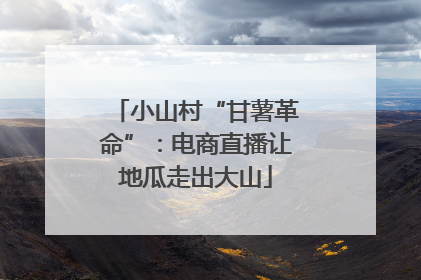 小山村“甘薯革命”：电商直播让地瓜走出大山