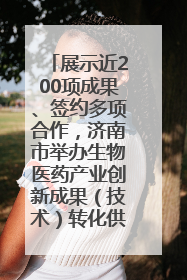 展示近200项成果、签约多项合作，济南市举办生物医药产业创新成果（技术）转化供需对接会