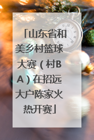 山东省和美乡村篮球大赛（村BA）在招远大户陈家火热开赛
