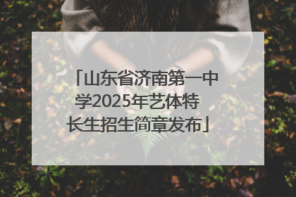 山东省济南第一中学2025年艺体特长生招生简章发布