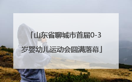 山东省聊城市首届0-3岁婴幼儿运动会圆满落幕