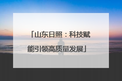 山东日照：科技赋能引领高质量发展