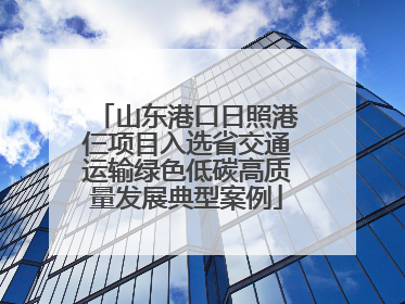 山东港口日照港仨项目入选省交通运输绿色低碳高质量发展典型案例
