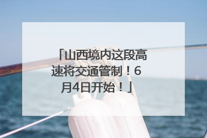 山西境内这段高速将交通管制！6月4日开始！