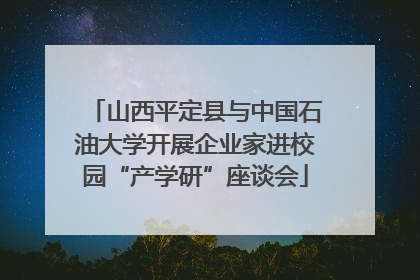山西平定县与中国石油大学开展企业家进校园“产学研”座谈会