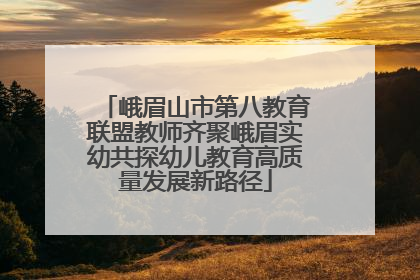 峨眉山市第八教育联盟教师齐聚峨眉实幼共探幼儿教育高质量发展新路径