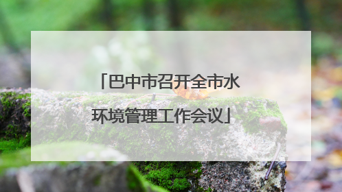 巴中市召开全市水环境管理工作会议