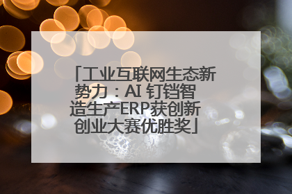 工业互联网生态新势力：AI 钉铛智造生产ERP获创新创业大赛优胜奖