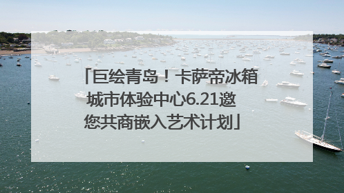 巨绘青岛！卡萨帝冰箱城市体验中心6.21邀您共商嵌入艺术计划