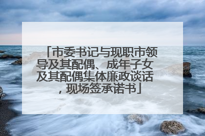 市委书记与现职市领导及其配偶、成年子女及其配偶集体廉政谈话，现场签承诺书