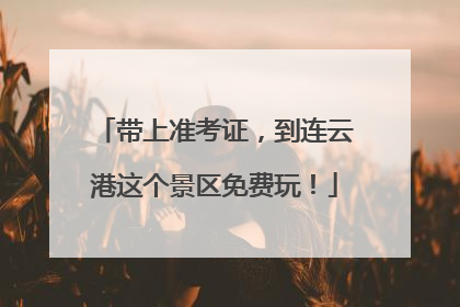 带上准考证，到连云港这个景区免费玩！