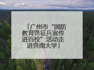 广州市“国防教育暨征兵宣传进百校”活动走进暨南大学