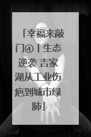 幸福来敲门④丨生态逆袭 吉家湖从工业伤疤到城市绿肺