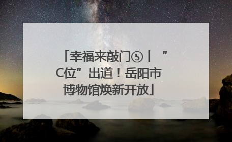 幸福来敲门⑤丨“C位”出道！岳阳市博物馆焕新开放
