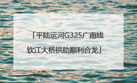 平陆运河G325广南线钦江大桥拱肋顺利合龙