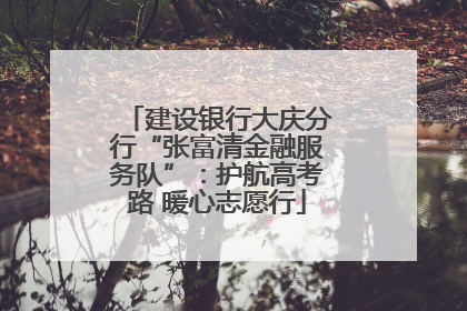 建设银行大庆分行“张富清金融服务队”：护航高考路 暖心志愿行