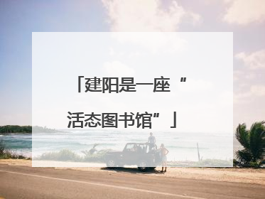建阳是一座“活态图书馆”