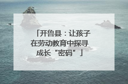 开鲁县：让孩子在劳动教育中探寻成长“密码”