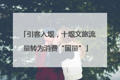 引客入堰，十堰文旅流量转为消费“留量”