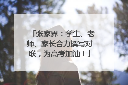 张家界：学生、老师、家长合力撰写对联，为高考加油！