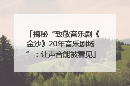 揭秘“致敬音乐剧《金沙》20年音乐剧场”：让声音能被看见