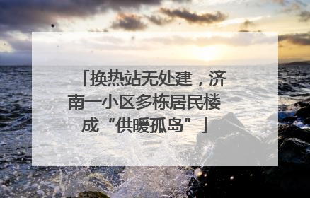 换热站无处建，济南一小区多栋居民楼成“供暖孤岛”