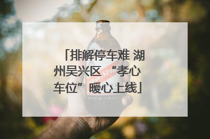 排解停车难 湖州吴兴区 “孝心车位”暖心上线