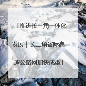 推进长三角一体化发展｜长三角省际高速公路网加快成型