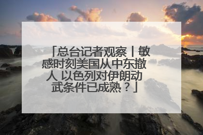 总台记者观察丨敏感时刻美国从中东撤人 以色列对伊朗动武条件已成熟？
