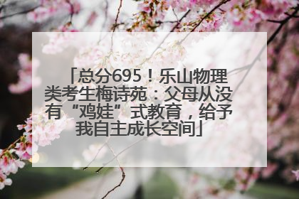 总分695！乐山物理类考生梅诗苑：父母从没有“鸡娃”式教育，给予我自主成长空间
