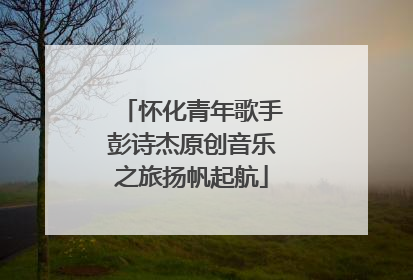 怀化青年歌手彭诗杰原创音乐之旅扬帆起航