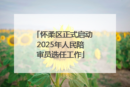怀柔区正式启动2025年人民陪审员选任工作