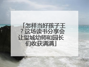 怎样当好孩子王？这场读书分享会让望城幼师和园长们收获满满