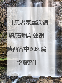 患者家属送锦旗感谢信 致谢陕西省中医医院李耀辉
