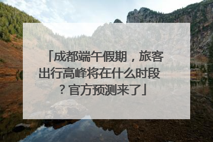 成都端午假期，旅客出行高峰将在什么时段？官方预测来了