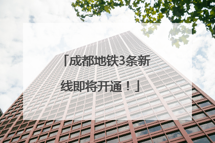 成都地铁3条新线即将开通！