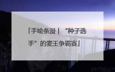 手绘条漫｜“种子选手”的麦王争霸赛