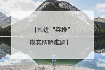扎进“兵堆”摸实情解难题