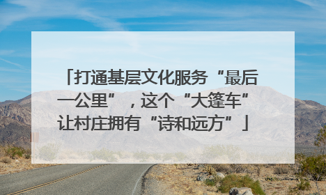 打通基层文化服务“最后一公里”，这个“大篷车”让村庄拥有“诗和远方”