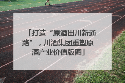 打造“原酒出川新通路”，川酒集团重塑原酒产业价值版图