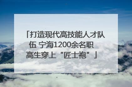 打造现代高技能人才队伍 宁海1200余名职高生穿上“匠士袍”