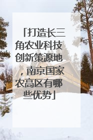 打造长三角农业科技创新策源地，南京国家农高区有哪些优势