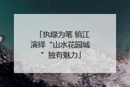 执绿为笔 镇江演绎“山水花园城”独有魅力