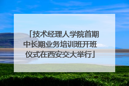 技术经理人学院首期中长期业务培训班开班仪式在西安交大举行
