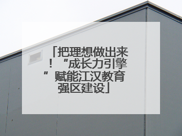 把理想做出来！“成长力引擎”赋能江汉教育强区建设