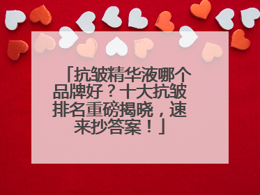 抗皱精华液哪个品牌好？十大抗皱排名重磅揭晓，速来抄答案！