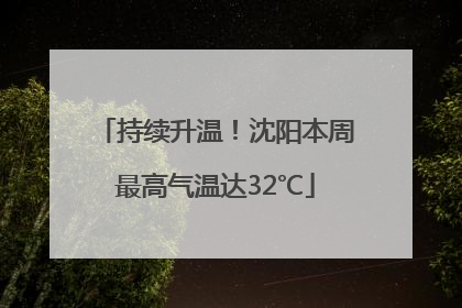 持续升温！沈阳本周最高气温达32℃