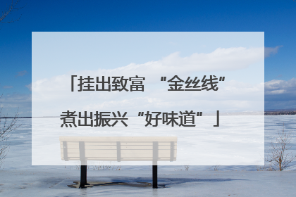 挂出致富 “金丝线” 煮出振兴“好味道”