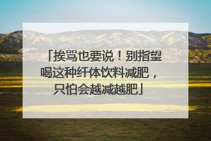 挨骂也要说！别指望喝这种纤体饮料减肥，只怕会越减越肥