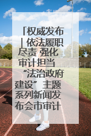 权威发布｜依法履职尽责 强化审计担当 “法治政府建设”主题系列新闻发布会市审计局专场召开